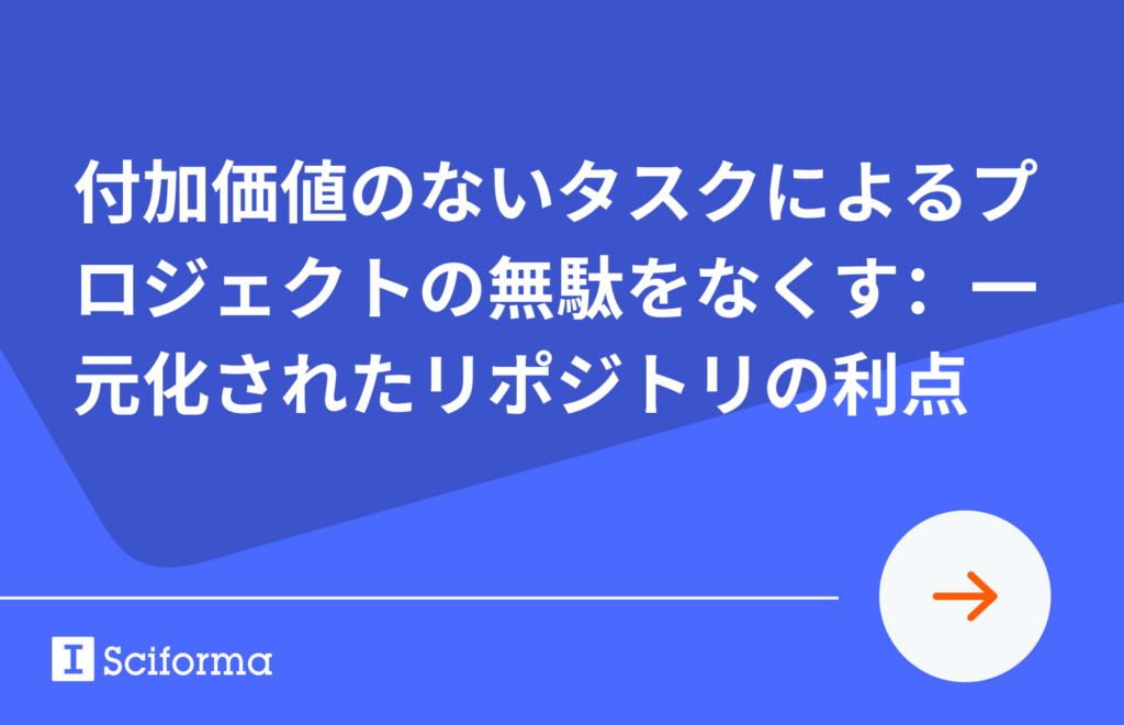 付加価値のないタスクによるプロジェクトの無駄をなくす：一元化されたリポジトリの利点